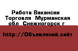 Работа Вакансии - Торговля. Мурманская обл.,Снежногорск г.